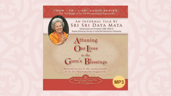 Attuning Our Lives to the Guru’s Blessings by Sri Sri Daya Mata